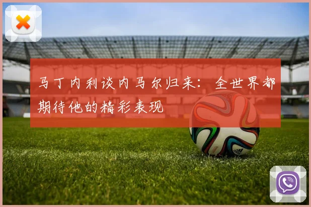 马丁内利谈内马尔归来：全世界都期待他的精彩表现