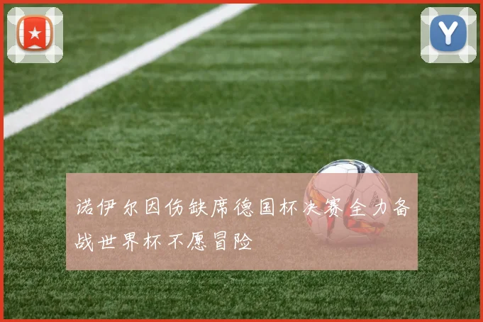 诺伊尔因伤缺席德国杯决赛全力备战世界杯不愿冒险