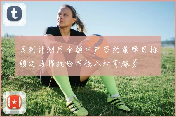 马刺计划用全额中产签约前锋目标锁定马穆托哈韦德八村等球员