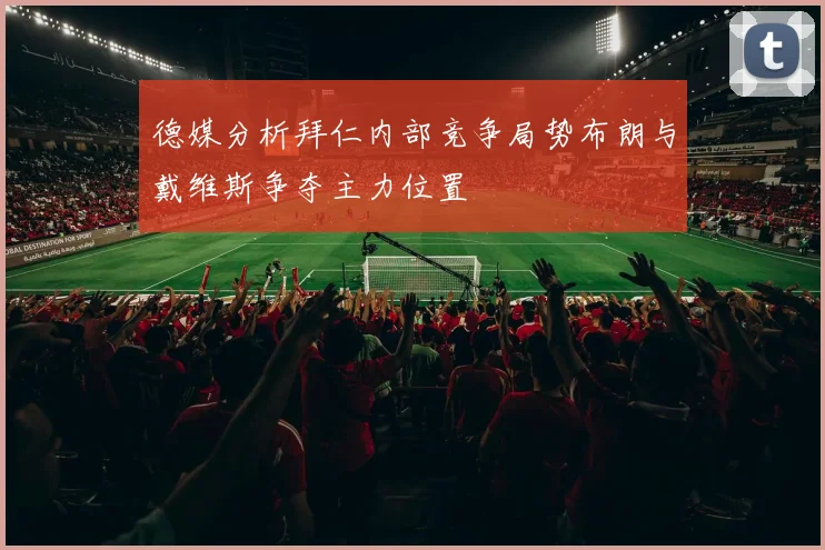 德媒分析拜仁内部竞争局势布朗与戴维斯争夺主力位置