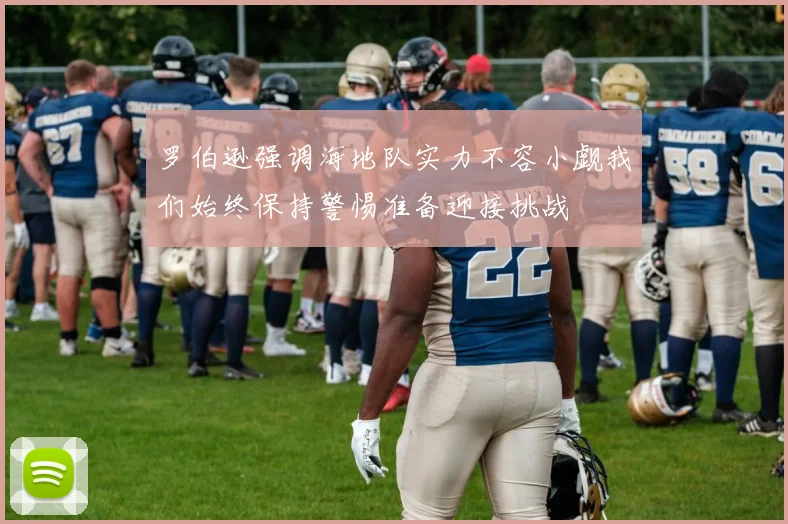 罗伯逊强调海地队实力不容小觑我们始终保持警惕准备迎接挑战