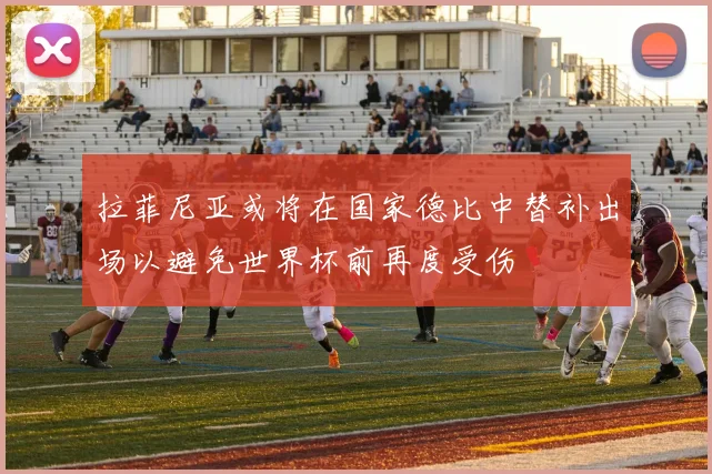 拉菲尼亚或将在国家德比中替补出场以避免世界杯前再度受伤