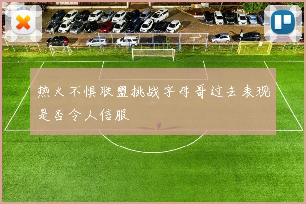 热火不惧联盟挑战字母哥过去表现是否令人信服