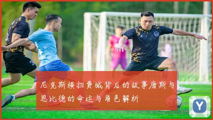 尼克斯横扫费城背后的故事唐斯与恩比德的命运与角色解析